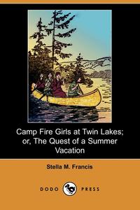 Stella M. Francis - «Camp Fire Girls at Twin Lakes; Or, the Quest of a Summer Vacation (Dodo Press)»