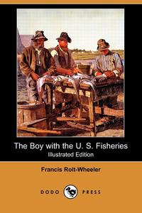 Francis Rolt-Wheeler - «The Boy with the U. S. Fisheries (Illustrated Edition) (Dodo Press)»