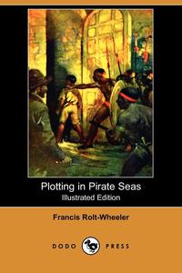 Francis Rolt-Wheeler - «Plotting in Pirate Seas (Illustrated Edition) (Dodo Press)»