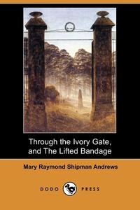 Through the Ivory Gate, and the Lifted Bandage (Dodo Press)