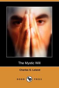 Charles G. Leland - «The Mystic Will (Dodo Press)»