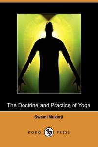 Swami Mukerji - «The Doctrine and Practice of Yoga (Dodo Press)»