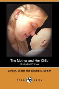 Lena K. Sadler - «The Mother and Her Child (Illustrated Edition) (Dodo Press)»