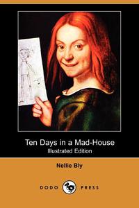 Nellie Bly - «Ten Days in a Mad-House (Illustrated Edition) (Dodo Press)»
