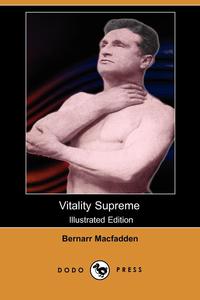 Bernarr MacFadden - «Vitality Supreme (Illustrated Edition) (Dodo Press)»