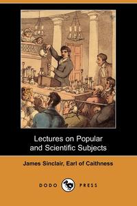 James Sinclair - «Lectures on Popular and Scientific Subjects (Dodo Press)»