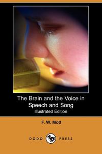 F. W. Mott - «The Brain and the Voice in Speech and Song (Illustrated Edition) (Dodo Press)»