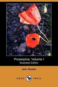 John Ruskin - «Proserpina, Volume I (Illustrated Edition) (Dodo Press)»