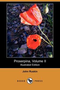 John Ruskin - «Proserpina, Volume II (Illustrated Edition) (Dodo Press)»