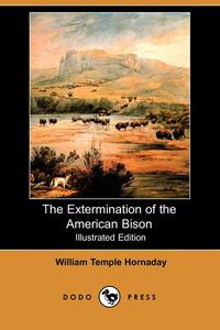 The Extermination of the American Bison (Illustrated Edition) (Dodo Press)