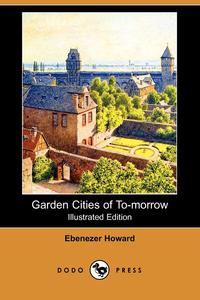 Ebenezer Howard - «Garden Cities of To-Morrow (Illustrated Edition) (Dodo Press)»