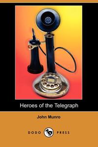 John Munro - «Heroes of the Telegraph (Dodo Press)»