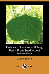 Outlines of Lessons in Botany, Part I; From Seed to Leaf (Illustrated Edition) (Dodo Press)