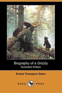 Ernest Thompson Seton - «Biography of a Grizzly (Illustrated Edition) (Dodo Press)»