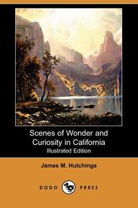James M. Hutchings - «Scenes of Wonder and Curiosity in California (Illustrated Edition) (Dodo Press)»