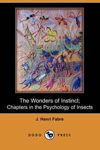 Jean-Henri Fabre - «The Wonders of Instinct; Chapters in the Psychology of Insects (Dodo Press)»