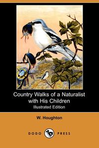 W. Houghton - «Country Walks of a Naturalist with His Children (Illustrated Edition) (Dodo Press)»