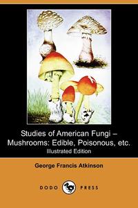 George Francis Atkinson - «Studies of American Fungi - Mushrooms»
