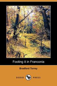 Bradford Torrey - «Footing It in Franconia (Dodo Press)»