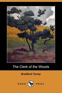 Bradford Torrey - «The Clerk of the Woods (Dodo Press)»