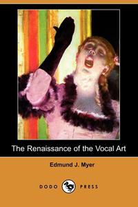 Edmund J. Myer - «The Renaissance of the Vocal Art (Dodo Press)»