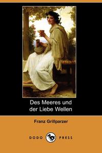 Franz Grillparzer - «Des Meeres Und Der Liebe Wellen (Dodo Press)»