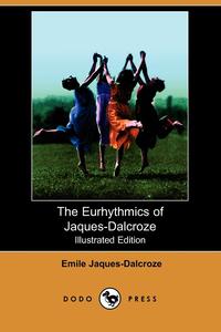 Emile Jaques-Dalcroze - «The Eurhythmics of Jaques-Dalcroze (Illustrated Edition) (Dodo Press)»