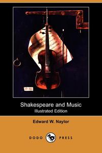 Edward W. Naylor - «Shakespeare and Music (Illustrated Edition) (Dodo Press)»