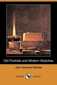 John Greenleaf Whittier - «Old Portraits and Modern Sketches (Dodo Press)»