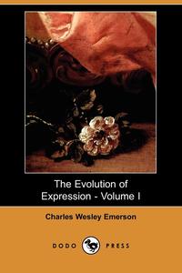 Charles Wesley Emerson - «The Evolution of Expression - Volume I (Dodo Press)»