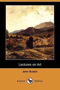 John Ruskin - «Lectures on Art (Dodo Press)»