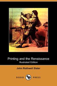 John Rothwell Slater - «Printing and the Renaissance (Illustrated Edition) (Dodo Press)»