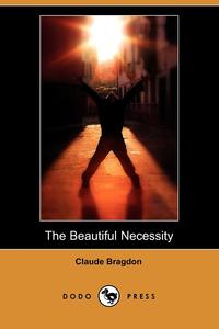 Claude Fayette Bragdon - «The Beautiful Necessity (Dodo Press)»