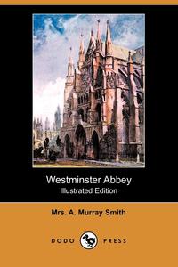 Mrs A. Murray Smith - «Westminster Abbey (Illustrated Edition) (Dodo Press)»