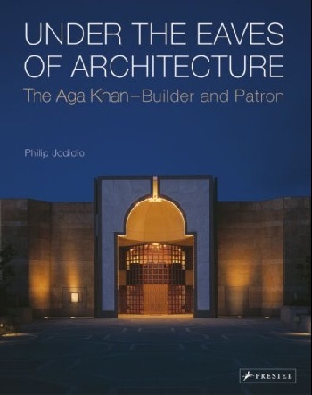 Philip, Jodidio - «Under the eaves of architecture (The Aga Khan: Builder and Patron)»