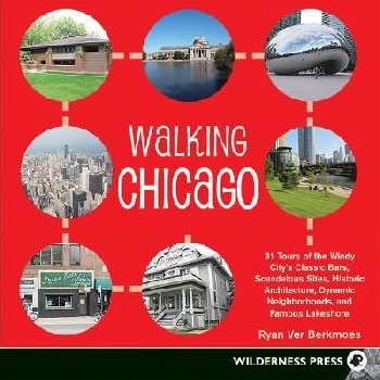 Walking Chicago: 31 Tours of the Windy Citys Classic Bars, Scandalous Sites, Historic Architecture, Dynamic Neighborhoods, and Famous