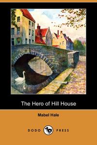 Mabel Hale - «The Hero of Hill House (Dodo Press)»