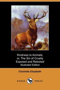 Charlotte Elizabeth - «Kindness to Animals; Or, the Sin of Cruelty Exposed and Rebuked (Illustrated Edition) (Dodo Press)»