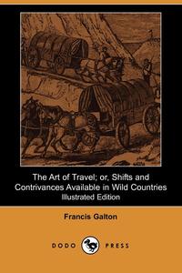 Francis Galton - «The Art of Travel; Or, Shifts and Contrivances Available in Wild Countries (Illustrated Edition)»