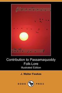 J. Walter Fewkes - «Contribution to Passamaquoddy Folk-Lore (Illustrated Edition) (Dodo Press)»