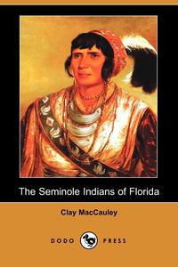 Clay MacCauley - «The Seminole Indians of Florida (Illustrated Edition) (Dodo Press)»
