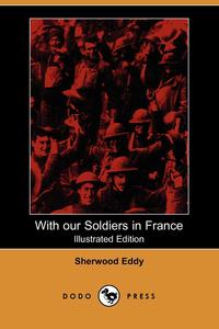 Sherwood Eddy - «With Our Soldiers in France (Illustrated Edition) (Dodo Press)»