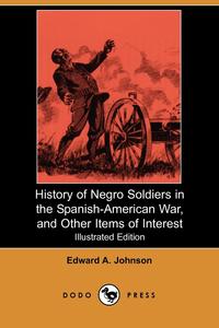 Edward A. Johnson - «History of Negro Soldiers in the Spanish-American War, and Other Items of Interest (Illustrated Edition) (Dodo Press)»