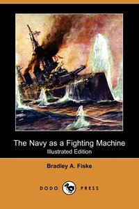 Bradley A. Fiske - «The Navy as a Fighting Machine (Illustrated Edition) (Dodo Press)»