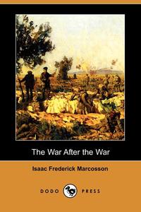 Isaac Frederick Marcosson - «The War After the War (Dodo Press)»