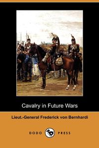 Lieut -General Frederick Von Bernhardi - «Cavalry in Future Wars (Dodo Press)»