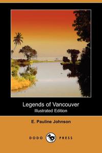 E. Pauline Johnson - «Legends of Vancouver (Illustrated Edition) (Dodo Press)»