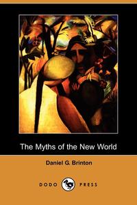 Daniel Garrison Brinton - «The Myths of the New World (Dodo Press)»