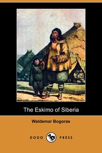 Waldemar Bogoras - «The Eskimo of Siberia (Dodo Press)»