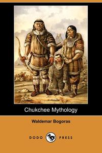 Waldemar Bogoras - «Chukchee Mythology (Dodo Press)»